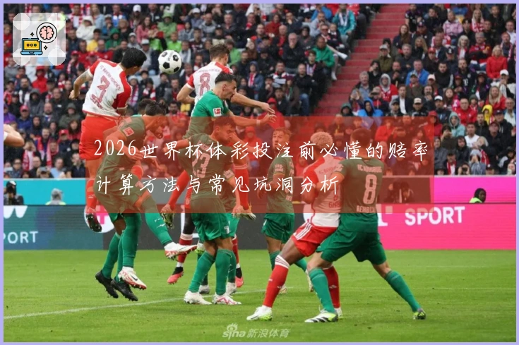 2026世界杯体彩投注前必懂的赔率计算方法与常见坑洞分析