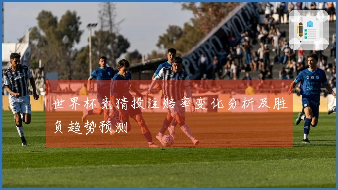 世界杯竞猜投注赔率变化分析及胜负趋势预测