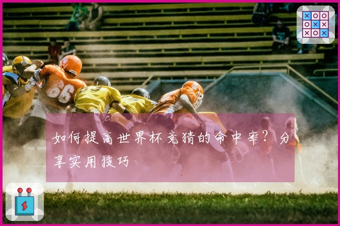 如何提高世界杯竞猜的命中率？分享实用技巧