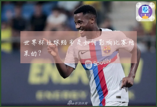 世界杯让球赔率是如何影响比赛结果的？