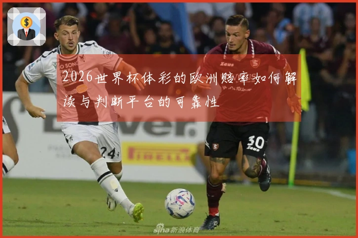 2026世界杯体彩的欧洲赔率如何解读与判断平台的可靠性