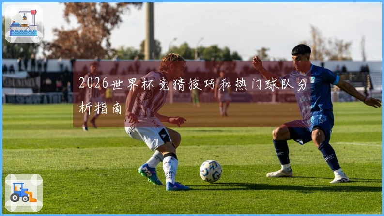 2026世界杯竞猜技巧和热门球队分析指南