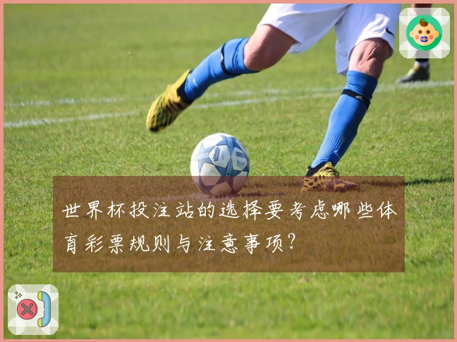 世界杯投注站的选择要考虑哪些体育彩票规则与注意事项？
