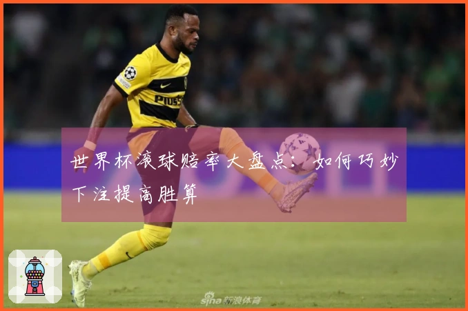 世界杯滚球赔率大盘点：如何巧妙下注提高胜算