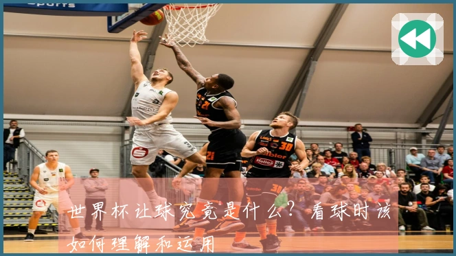 世界杯让球究竟是什么？看球时该如何理解和运用