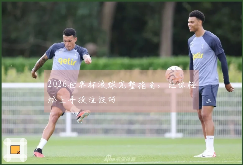 2026世界杯滚球完整指南,让你轻松上手投注技巧