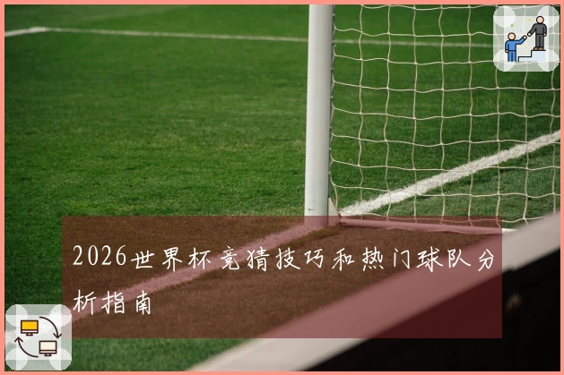 2026世界杯竞猜技巧和热门球队分析指南