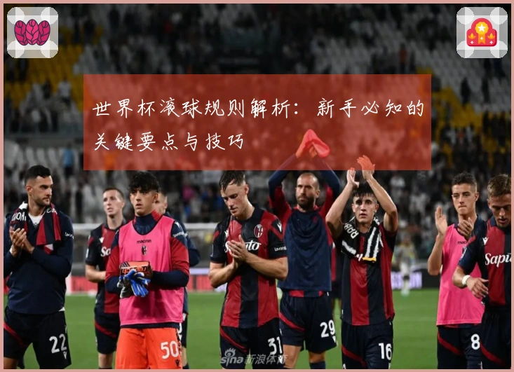 世界杯滚球规则解析：新手必知的关键要点与技巧