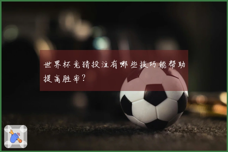 世界杯竞猜投注有哪些技巧能帮助提高胜率？