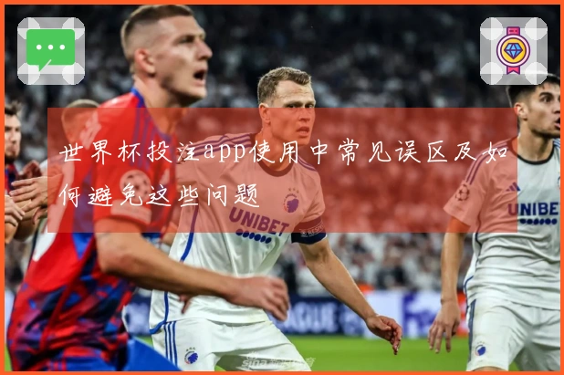世界杯投注app使用中常见误区及如何避免这些问题