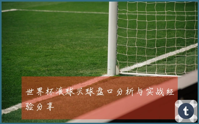世界杯滚球买球盘口分析与实战经验分享