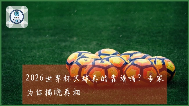 2026世界杯买球真的靠谱吗？专家为你揭晓真相