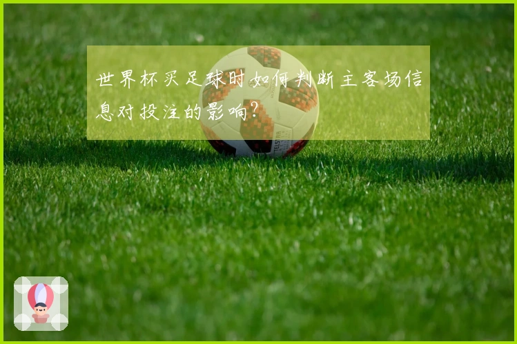 世界杯买足球时如何判断主客场信息对投注的影响？