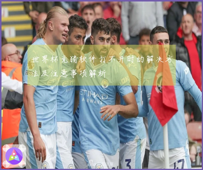 世界杯竞猜软件打不开时的解决方法及注意事项解析
