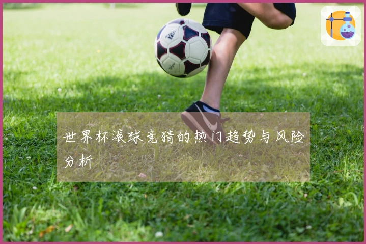 世界杯滚球竞猜的热门趋势与风险分析