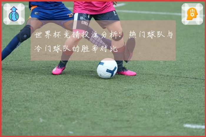 世界杯竞猜投注分析：热门球队与冷门球队的胜率对比