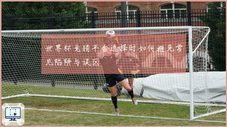 世界杯竞猜平台选择时如何避免常见陷阱与误区