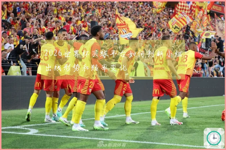 2026世界杯买球平台如何判断小组出线形势和赔率变化