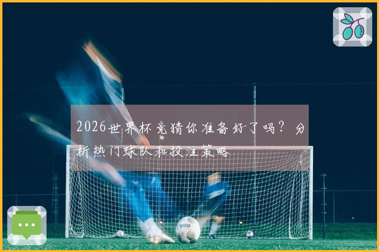 2026世界杯竞猜你准备好了吗？分析热门球队和投注策略