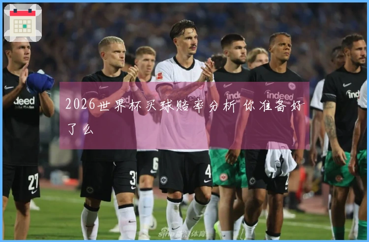 2026世界杯买球赔率分析 你准备好了么