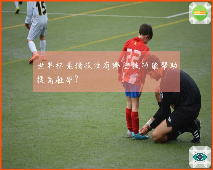 世界杯竞猜投注有哪些技巧能帮助提高胜率？