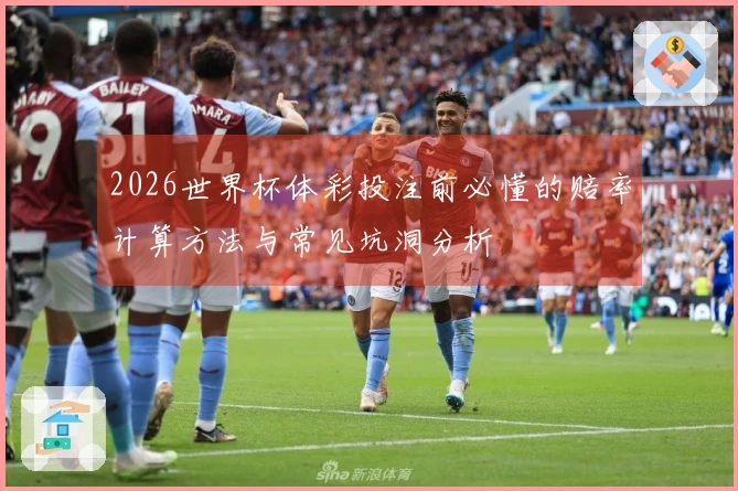 2026世界杯体彩投注前必懂的赔率计算方法与常见坑洞分析
