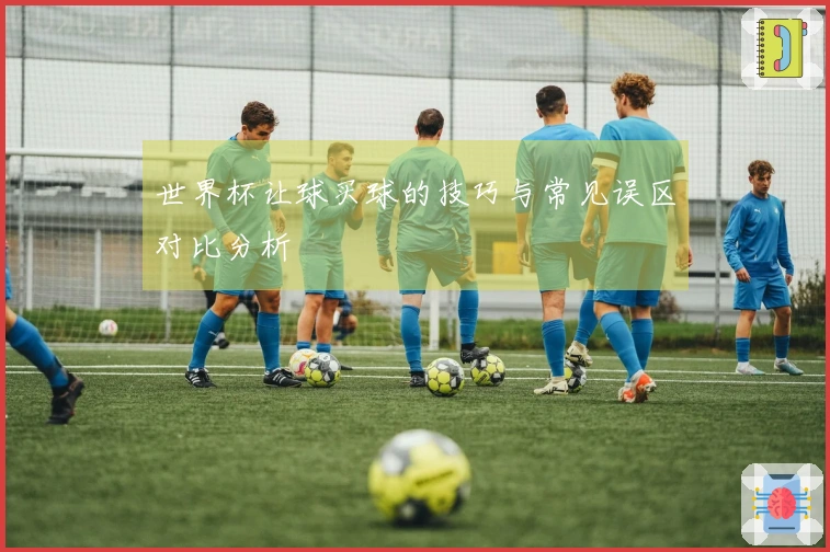 世界杯让球买球的技巧与常见误区对比分析