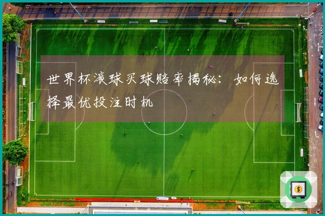 世界杯滚球买球赔率揭秘：如何选择最优投注时机