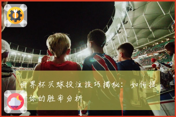 世界杯买球投注技巧揭秘：如何提升你的胜率分析
