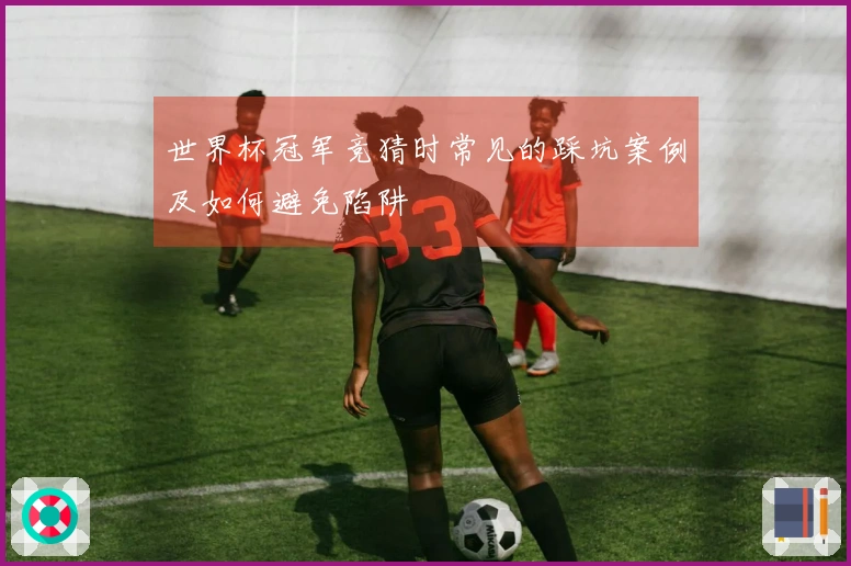 世界杯冠军竞猜时常见的踩坑案例及如何避免陷阱