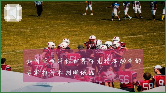 如何正确评估世界杯竞猜活动中的专家推荐和判断依据