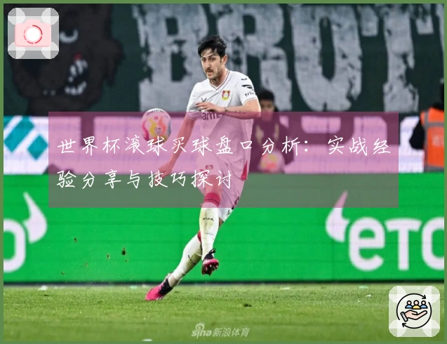 世界杯滚球买球盘口分析：实战经验分享与技巧探讨
