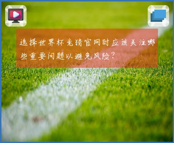 选择世界杯竞猜官网时应该关注哪些重要问题以避免风险？