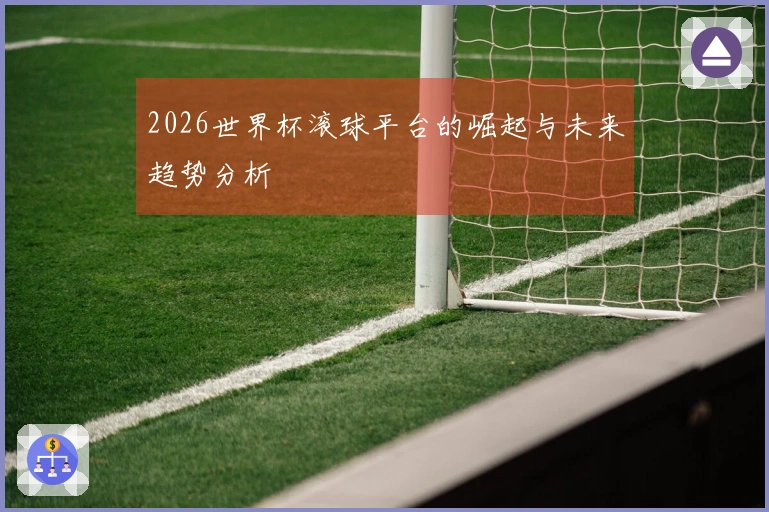 2026世界杯滚球平台的崛起与未来趋势分析