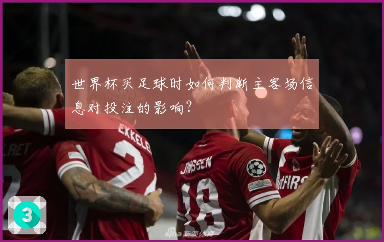 世界杯买足球时如何判断主客场信息对投注的影响？