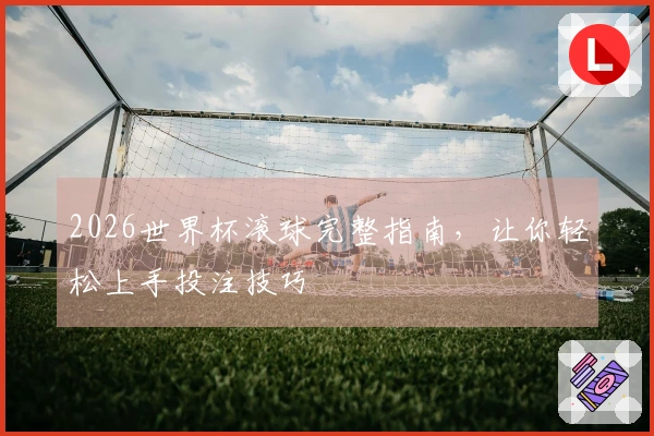 2026世界杯滚球完整指南，让你轻松上手投注技巧