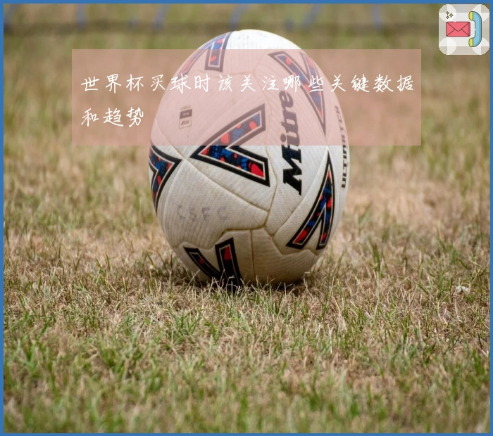 世界杯买球时该关注哪些关键数据和趋势