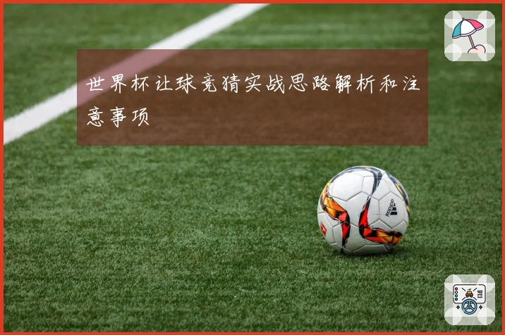 世界杯让球竞猜实战思路解析和注意事项