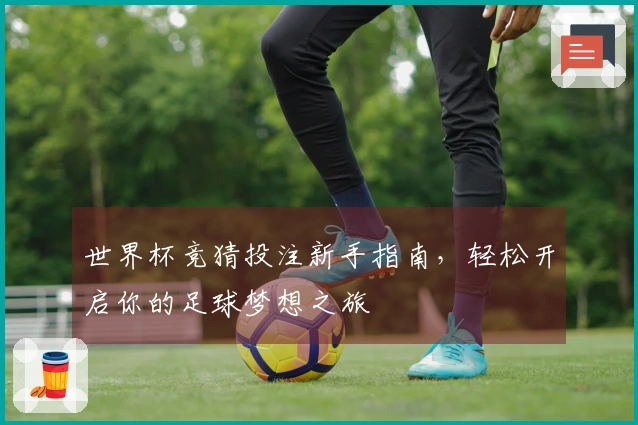 世界杯竞猜投注新手指南，轻松开启你的足球梦想之旅