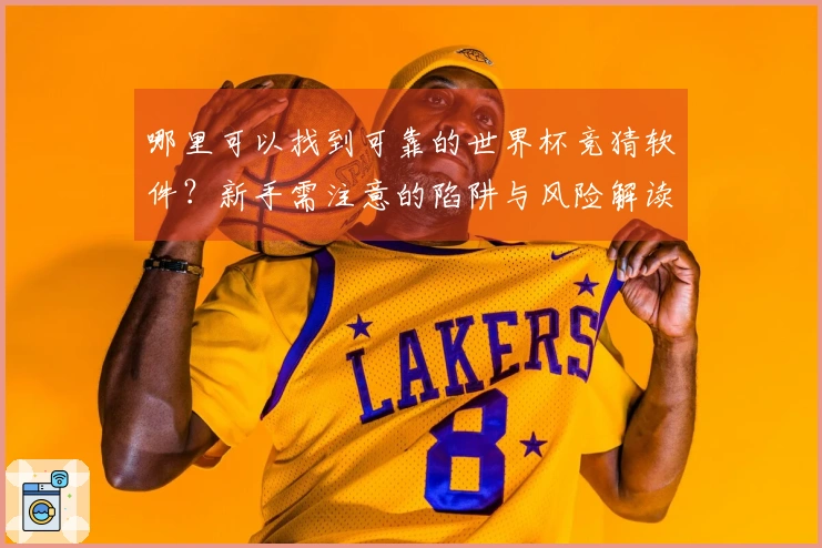 哪里可以找到可靠的世界杯竞猜软件？新手需注意的陷阱与风险解读
