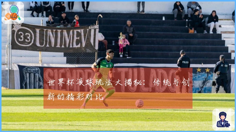 世界杯滚球玩法大揭秘：传统与创新的精彩对比