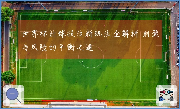 世界杯让球投注新玩法全解析 利盈与风险的平衡之道