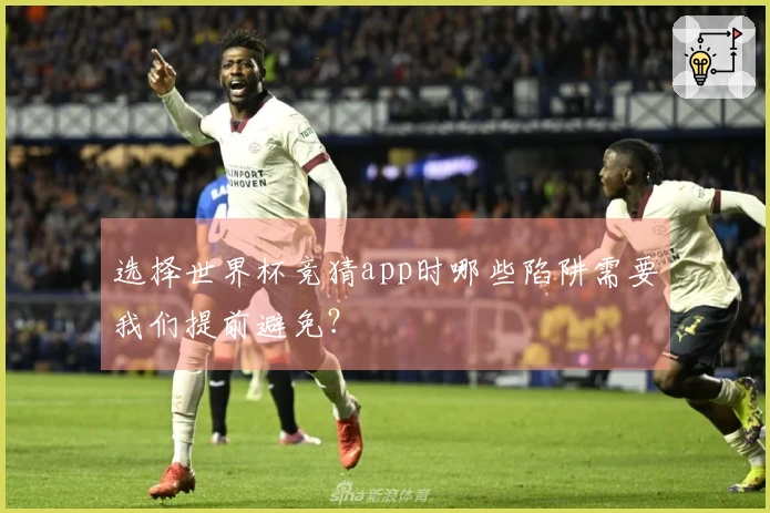 选择世界杯竞猜app时哪些陷阱需要我们提前避免？