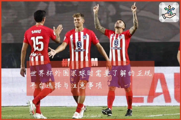 世界杯外围买球时需要了解的正规平台选择与注意事项
