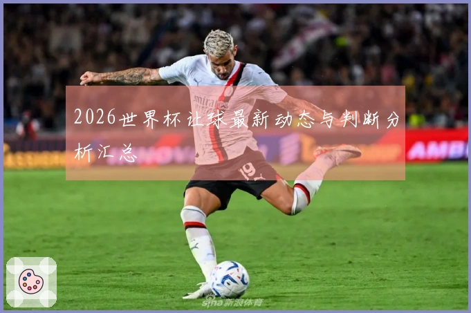 2026世界杯让球最新动态与判断分析汇总