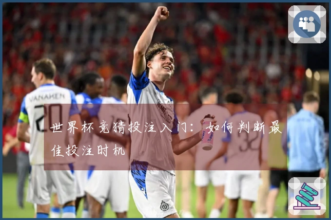 世界杯竞猜投注入门：如何判断最佳投注时机