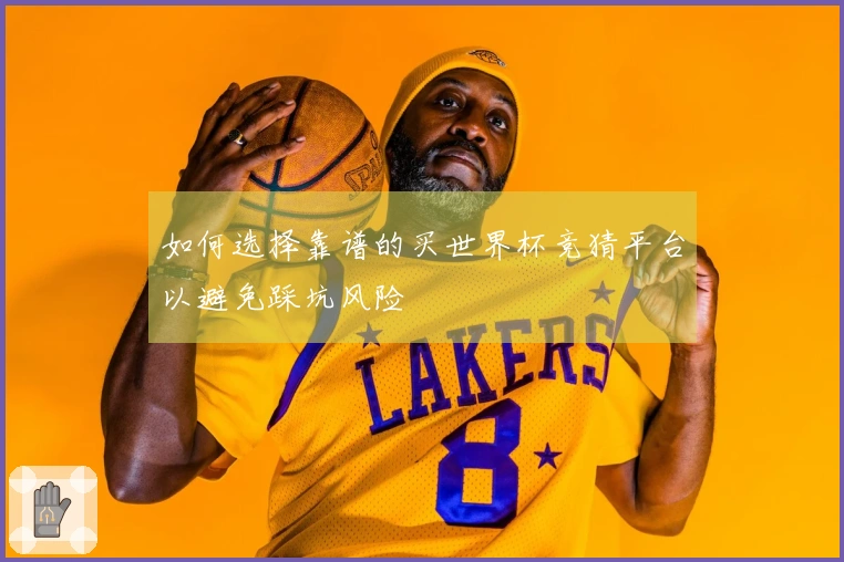 如何选择靠谱的买世界杯竞猜平台以避免踩坑风险