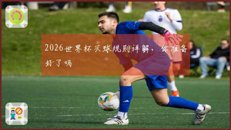 2026世界杯买球规则详解，你准备好了吗