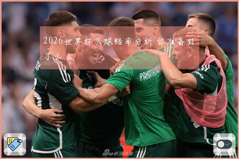 2026世界杯买球赔率分析 你准备好了么
