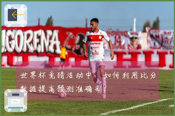 世界杯竞猜活动中，如何利用比分数据提高预测准确率？